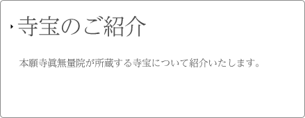 寺宝のご紹介 本願寺 眞無量院が所蔵する寺宝について紹介いたします。