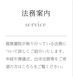 法務案内 眞無量院が執り行っている法務について詳しくご紹介いたします。申経や葬儀式、出寺法務等をご希望の方はこちらをご覧ください。