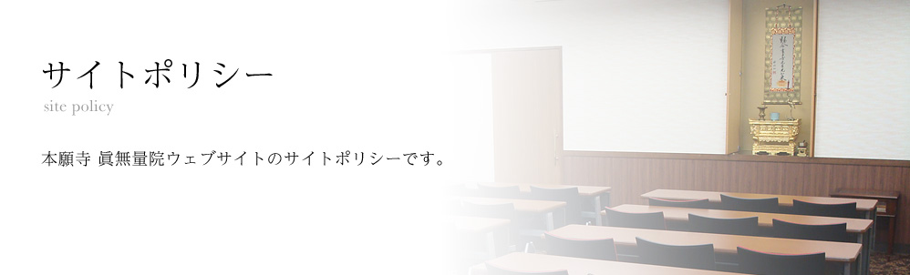 サイトポリシー 本願寺 眞無量院ウェブサイトのサイトポリシーです。