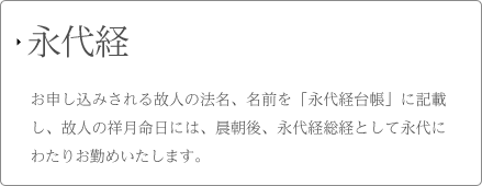 永代経 お申込みされる故人の法名、名前を「永代経台帳」に記載し、故人の祥月命日には、晨朝後、永代経総経として永代わたりお勤めいたします。