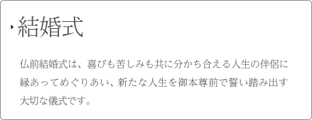 結婚式 仏前結婚式は、喜びも苦しみも共に分かち合える人生の伴侶に縁あってめぐりあい、新たな人生を御本尊前で誓い踏み出す大切な儀式です。