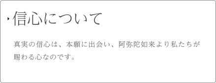 信心について 真実の信心は、本願に出会い、阿弥陀如来より私たちが賜る心なのです。