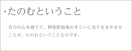 たのむということ 自力の心を捨てて、阿弥陀如来のすくいに全てをまかせることが、たのむということなのです。