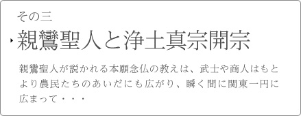 その三　親鸞聖人と浄土真宗開宗　本願について 本願とは、修行もできず、罪を重ね続ける極悪最下の悪人が救われる最後の手立てとして起こされたものなのです。