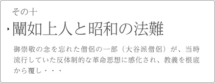 その十　闡如上人と昭和の法難　御崇敬の念を忘れた僧侶の一部（大谷派僧侶）が、当時流行していた反体制的な革命思想に感化され、教義を根底から覆し・・・