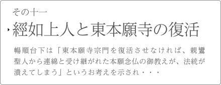 その十一　經如上人と東本願寺の復活　暢順台下は「東本願寺宗門を復活させなければ、親鸞聖人から連綿と受け継がれた本願念仏の御教えが、法統が潰えてしまう」というお考えを示され・・・